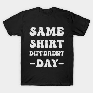 Same Shirt Different Day T-Shirt